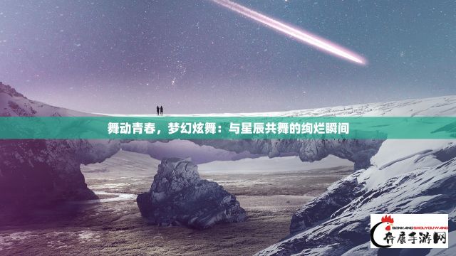 舞动青春，梦幻炫舞：与星辰共舞的绚烂瞬间